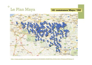 +
    Le Plan Maya                                          161 communes Maya / 262




    http://maps.google.com/maps/ms?msid=217672626831502897622.0004b14d017934ebee567&msa=0
 