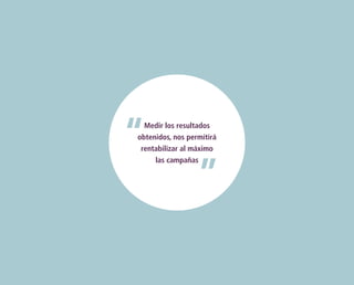 Medir los resultados
obtenidos, nos permitirá
rentabilizar al máximo
las campañas

 