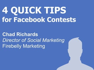 4 QUICK TIPS
for Facebook Contests

Chad Richards
Director of Social Marketing
Firebelly Marketing
 