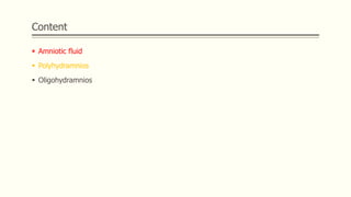 Content
 Amniotic fluid
 Polyhydramnios
 Oligohydramnios
 