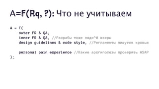 А=F(Rq, ?): Что не учитываем
A = F(
outer FR & QA,
inner FR & QA, //Разрабы тоже люди^W юзеры
design guidelines & code style, //Регламенты пишутся кровью
personal pain experience //Какие архгипотезы проверять ASAP
);
 