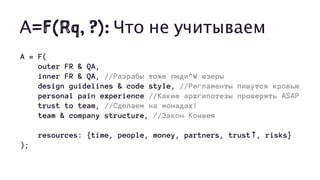 А=F(Rq, ?): Что не учитываем
A = F(
outer FR & QA,
inner FR & QA, //Разрабы тоже люди^W юзеры
design guidelines & code style, //Регламенты пишутся кровью
personal pain experience //Какие архгипотезы проверять ASAP
trust to team, //Сделаем на монадах!
team & company structure, //Закон Конвея
resources: {time, people, money, partners, trust↑, risks}
);
 