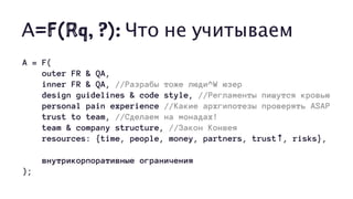А=F(Rq, ?): Что не учитываем
A = F(
outer FR & QA,
inner FR & QA, //Разрабы тоже люди^W юзер
design guidelines & code style, //Регламенты пишутся кровью
personal pain experience //Какие архгипотезы проверять ASAP
trust to team, //Сделаем на монадах!
team & company structure, //Закон Конвея
resources: {time, people, money, partners, trust↑, risks},
внутрикорпоративные ограничения
);
 