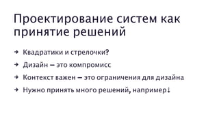 Проектирование систем как
принятие решений
4 Квадратики и стрелочки?
4 Дизайн – это компромисс
4 Контекст важен – это ограничения для дизайна
4 Нужно принять много решений, например↓
 