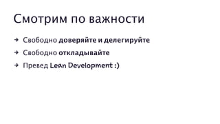 Смотрим по важности
4 Свободно доверяйте и делегируйте
4 Свободно откладывайте
4 Превед Lean Development :)
 