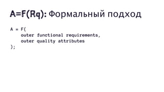 A=F(Rq): Формальный подход
A = F(
outer functional requirements,
outer quality attributes
);
 