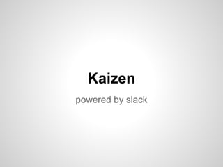 Kaizen
powered by slack
 