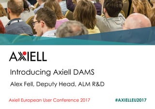 Axiell European User Conference 2017 #AXIELLEU2017
Introducing Axiell DAMS
Alex Fell, Deputy Head, ALM R&D
 