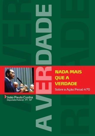 A VERDADE

NADA MAIS
QUE A
VERDADE
Sobre a Ação Penal 470

João Paulo Cunha
Deputado Federal - PT - SP

 