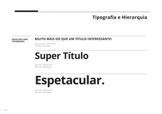 28 // 38
Tipografia e Hierarquia
HEADLINES AND
TYPOBREAKS
Super Título
-
Open Sans - Capital Letters
34pt Type / 30 pt Leading
Espetacular.
-
Open Sans - Capital Letters
48pt Type / 48 pt Leading
MUITO MAIS DO QUE UM TÍTULO INTERESSANTE!
-
Open Sans Bold - Capital Letters
16pt Type / 16pt Leading
 