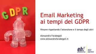 Email Marketing
ai tempi del GDPR
Vincere rispettando l’attenzione e il tempo degli altri
Alessandra Farabegoli
www.alessandrafarabegoli.it
 