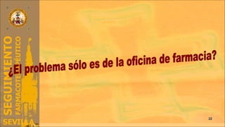 Y más El problema es sólo de los farmacéuticos comunitarios. El problema no es de la Facultades de Farmacia (70% de egresados asistenciales). El problema no es de los de hospital o AP. El problema no es de los políticos (a pesar de la morbi- mortalidad evitable) ¿El problema sólo es de la oficina de farmacia? 