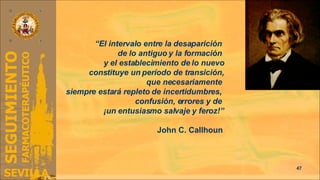 “ El intervalo entre la desaparición  de lo antiguo y la formación  y el establecimiento de lo nuevo constituye un período de transición, que necesariamente  siempre estará repleto de incertidumbres,  confusión, errores y de  ¡un entusiasmo salvaje y feroz!” John C. Callhoun   