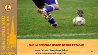 ¡¡ QUE LA SOCIEDAD NO NOS DÉ UNA PATADA!! www.farmacoterapiasocial.es www.manuelmachuca.com  
