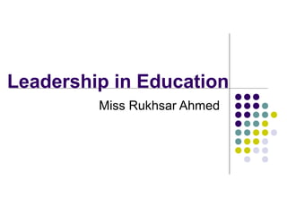 Leadership in Education
Miss Rukhsar Ahmed
 