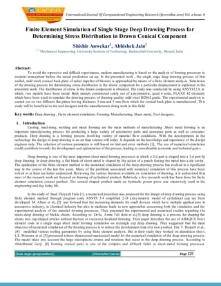 I nternational Journal Of Computational Engineering Research (ijceronline.com) Vol. 2 Issue. 8



       Finite Element Simulation of Single Stage Deep Drawing Process for
          Determining Stress Distribution in Drawn Conical Component
                                           Shishir Anwekar1, Abhishek Jain2
              1, 2
                     Mechanical Engineering, Un iversity Institute of Technology, Barkatullah Un iversity, Bhopal, India



Abstract:
         To avoid the expensive and difficult experiments, modern manufacturing is based on the analysis of forming processes in
numeral at mosphere before the actual production set-up. In the presented work , the single stage deep drawing process of thin
walled, mild steel, conical back plate of radial impeller of blowers is approached by means of a finite element analysis. Simu lation
of the drawing process for determining stress distribution in the drawn component for a particular displacement is explained in the
presented work. The distribution of stress in the drawn component is obtained. The study was conducted by using ANSYS12.0, in
which, t wo models have been tested. Both models constructed solely out of axisymmetric, quad 4 node, PLA NE 42 elements
which have been used to simu late the drawing process of drawing quality mild steel IS2062 grade. The experimental analysis is
carried out on two different flat plates having thickness 3 mm and 5 mm fro m which the conical back plate is manufactured. Th is
study will be beneficial to the tool designer and the manufacturers doing work in this field

Key words : Deep drawing , Fin ite element simulation, Forming, Manufacturing, Sheet metal, Tool designer,.

 1. Introduction
        Casting, mach ining, welding and metal forming are the main methods of manufacturing .Sheet metal forming is an
important manufacturing process for producing a large variety of automotive parts and aerospace parts as well as consumer
products. Deep drawing is a forming process involving variety of material flo w conditions. With the developments in the
technology the design of deep drawing is an art than science still today .It depends on the knowledge and experience of the d esign
engineer only. The selection of various parameters is still based on trial and error methods [1],. The use of numerical simu lation
could contribute towards the development and optimizat ion of the process, leading to considerable economic and technical gain s.

         Deep drawing is one of the most important sheet metal forming processes in which a 2-d part is shaped into a 3-d part by
deep drawing. In deep drawing, a flat blank of sheet metal is shaped by the action of a punch forcing the metal into a die cavity.
The application of the finite element method to the numerical simu lation of the deep -drawing process has evolved in a significant
way in the course of the last few years. Many of the problems associated with numerical simulation of this process have been
solved or at least are better understood. Reviewing the various literature available on simu lation of drawing, it is understood th at
most of the research work are focused on drawing of cylindrical product. Relat ively a few research work has been done for fin ite
element simu lation conical product. The conical shaped product made on hydraulic power press was extensively used in the
engineering and day today life.

           In the study of Saad Theyyab Faris [1], a nu merical procedure was proposed for the design of deep d rawing process using
fin ite element method through program code ANSYS 5.4 simplified 2 -D axisy mmetric model of cylindrical cup are been
developed. M. Afteni et al., [2] put forward that the increasing demands for small devices which have multiple applicat ions in
automotive industry, in chemical industry but also in medicine leads to new approaches concerning both the simu lation and the
experimental analysis of the material forming processes. They presented the experimental and numerical studies regarding t he
micro -deep drawing of Nickle sheets. According to Dr.Sc. A mra Tali ikmi et al,[3] deep drawing is a process for shaping flat
sheets into cup-shaped articles without fracture or excessive localized thinning. Their paper describes the use of ABAQUS finit e
element code in a single stage sheet metal forming simulation on rectangle cup deep drawing. They suggested that the main
objective of nu merical simulat ion of the forming process is to reduce the development time of a new p roduct. Eric T. Harpell et al.,
.[4] modelled various tooling geometries by using finite element analysis. But in their study they worked on aluminiu m shee t.
L.F. Menezes et al. [5] presented a three-dimensional mechanical model for the numerical simulation of the deep -drawing process.
The model takes into account the large elastoplastic strains and rotations that occur in the deep -drawing process. According to
Abdolhamid Gorji .[6] forming conical parts is one of the complex and difficult fields in sheet -metal forming processes.

||Issn 2250-3005(online)||                              ||December||2012||                                           Page 229
 