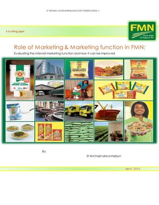ST MICHAEL OLORUNMEBUN/CC1595778/MP/LESSON 2
Role of Marketing & Marketing function in FMN:
Evaluating the internal marketing function and how it can be improved
By;
St Michael olorunmebun
A briefing paper
April, 2015
 