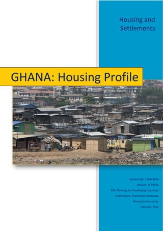 Housing and
Settlements
Student No: 130443540
Module: TCP8926
MSc Planning for Developing Countries
Architecture, Planning & Landscape
Newcastle University
16th May 2014
GHANA: Housing Profile
 