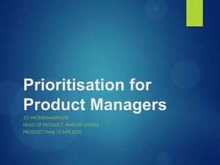 Prioritisation for
Product Managers
JO WICKREMASINGHE
HEAD OF PRODUCT, WHICH? DIGITAL
PRODUCT TANK 15 APR 2015
 