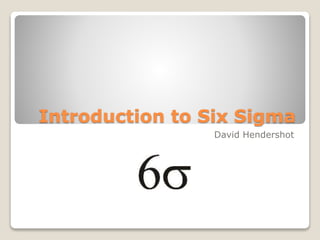 Introduction to Six Sigma
David Hendershot
 