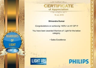 18 Jul, 2016
Shivendra Kumar
Congratulations on achieving 140%+ on H1 OP !!!
You have been awarded Warriors of Light for the below
category.
Sales Excellence•
 