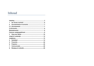 Inleiding......................................................................................3
1. De nieuwe overheid ............................................................6
2. Duurzaamheid en economie ..............................................7
2.1 Duurzaamheid.....................................................................7
2.2 Economie..............................................................................8
Basiselementen .........................................................................8
Factoren vestigingsklimaat.......................................................9
3. Zorg voor elkaar................................................................10
Jeugd en onderwijs .................................................................12
Jeugdzorg ................................................................................12
4. Actietabel ..........................................................................14
5. Financiën...........................................................................24
6. Projecten ...........................................................................25
7. Communicatie...................................................................26
8. Borging en evaluatie.........................................................26
 