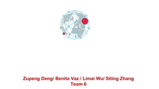 Zupeng Deng/ Benita Vaz / Limai Wu/ Siting Zhang
Team 6
 