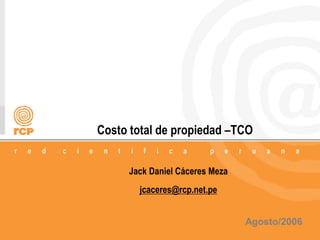 1/6
Costo total de propiedad –TCO
Jack Daniel Cáceres Meza
jcaceres@rcp.net.pe
Agosto/2006
 