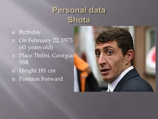  Birthday
 On February 22, 1973
(41 years old)
 Place Tbilisi, Georgian
SSR
 Height 181 cm
 Position Forward
 