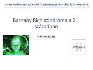 Barnaby Rich szindróma a 21.
században
Hámori Balázs
Ünnepi konferencia Szabó Katalin 70. születésnapja alkalmából, 2014. november 5.
----------------------------------------------------------------------------------------------------------
 