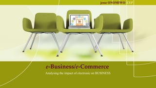 e-Business/e-Commerce
Analysing the impact of electronic on BUSINESS
jesse ONOMIWO CEP
 
