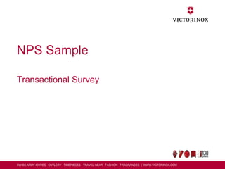 SWISS ARMY KNIVES CUTLERY TIMEPIECES TRAVEL GEAR FASHION FRAGRANCES | WWW.VICTORINOX.COM
NPS Sample
Transactional Survey
 