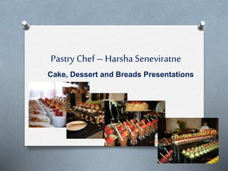 Pastry Chef – Harsha Seneviratne
Cake, Dessert and Breads Presentations
 