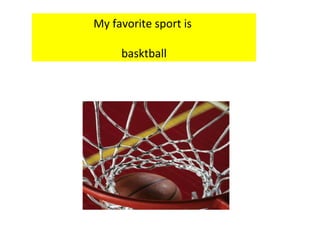 My favorite sport is  basktball 