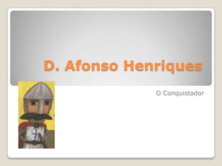 D. Afonso Henriques
             O Conquistador
 