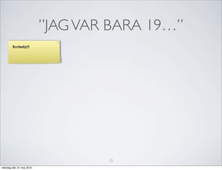 ”JAG VAR BARA 19…”
        Beständigt!!




                                 12
måndag den 31 maj 2010
 