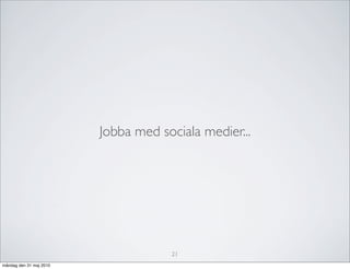 Jobba med sociala medier...




                                     21
måndag den 31 maj 2010
 