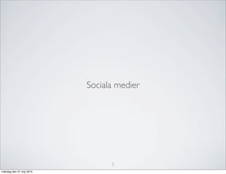 Sociala medier




                               3
måndag den 31 maj 2010
 
