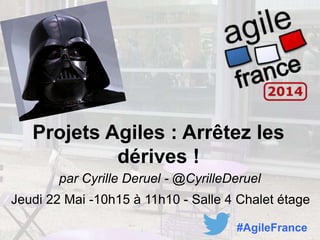 Projets Agiles : Arrêtez les
dérives !
par Cyrille Deruel - @CyrilleDeruel
Jeudi 22 Mai -10h15 à 11h10 - Salle 4 Chalet étage
#AgileFrance
 