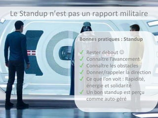 Le Standup n’est pas un rapport militaire
Bonnes pratiques : Standup
✓ Rester debout 
✓ Connaître l’avancement
✓ Connaîtr...