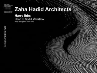 ZahaHadidArchitectsStudio London
10 Bowling Green Lane
London EC1R 0BQ
T +44 20 7253 5147
F +44 20 7251 8322
mail@zaha-hadid.com
www.zaha-hadid.com
Zaha Hadid Architects
Harry Ibbs
Head of BIM & Workflow
Harry.Ibbs@zaha-hadid.com
 