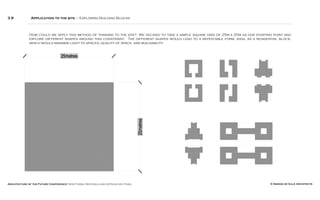 Architecture of the Future Conference: New Forms, Materials and Approaches Panel © Simone de Gale Architects
3.9 Application to the site – Exploring Building Blocks
How could we apply this method of thinking to the site? We decided to take a simple square grid of 25m x 25m as our starting point and
explore different shapes around this constraint. The different shapes would lead to a repeatable form, ideal as a residential block,
which would maximize light to spaces, quality of space, and buildability.
 