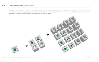 Architecture of the Future Conference: New Forms, Materials and Approaches Panel © Simone de Gale Architects
3.12 Application to the site – Building Heights
Or the building blocks could vary in height, to enable a variation of the view to and from selected buildings within the vicinity, and adding
an additional intricate factor to the creation of these residential facilities, elegantly thought through and calculated to maximize views
and create a further artistic detail of the residential tectonic of space.
 