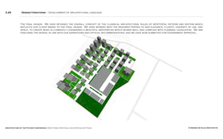 Architecture of the Future Conference: New Forms, Materials and Approaches Panel © Simone de Gale Architects
3.25 Design Iterations – Development of architectural language
The final design. We have retained the overall concept of the classical architectural rules of repetition, pattern and rhythm which
reflects our Client brand to the final design. We have worked with the required parties to add elegance, fluidity, diversity of use, and
space, to create what is currently considered a beautiful masterplan which works well and complies with planning legislation. We are
finalising the design, in line with our aspirations and official recommendations, and we have now submitted for Government Approval.
 