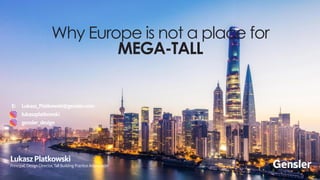 Why Europe is not a place for
MEGA-TALL
E:	Lukasz_Platkowski@gensler.com
	lukaszplatkowski
	gensler_design
LukaszPlatkowski
Principal,DesignDirector,TallBuildingPracticeAreaLeader
 