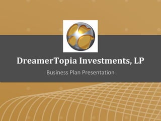 Business Plan Presentation
DreamerTopia Investments, LP
 