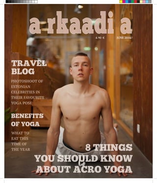 TRAVEL
BLOG
BENEFITS
OF YOGA
WHAT TO
EAT THIS
TIME OF
THE YEAR
PHOTOSHOOT OF
ESTONIAN
CELEBRITIES IN
THEIR FAVOURITE
YOGA POSE
8 THINGS
YOU SHOULD KNOW
ABOUT ACRO YOGA
a rkaadi aJUNE 20164.90 €
 