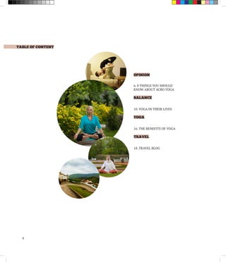 TABLE OF CONTENT
4
OPINION
6. 8 THINGS YOU SHOULD
KNOW ABOUT ACRO YOGA
BALANCE
10. YOGA IN THEIR LIVES
YOGA
16. THE BENEFITS OF YOGA
TRAVEL
18. TRAVEL BLOG
 