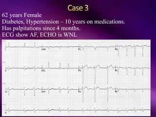 62 years Female
Diabetes, Hypertension – 10 years on medications.
Has palpitations since 4 months.
ECG show AF, ECHO is WNL
 
