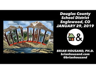 Douglas County
School District
Englewood, CO
JANUARY 29, 2019
BRIAN HOUSAND, PH.D.
brianhousand.com
@brianhousand
 